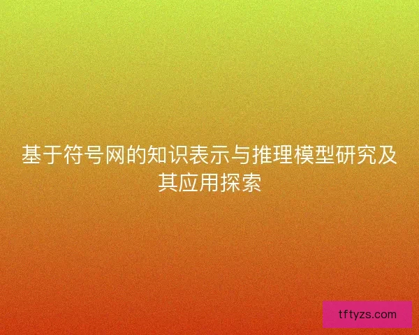 基于符号网的知识表示与推理模型研究及其应用探索