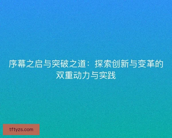 序幕之启与突破之道：探索创新与变革的双重动力与实践