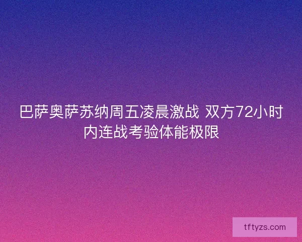 巴萨奥萨苏纳周五凌晨激战 双方72小时内连战考验体能极限