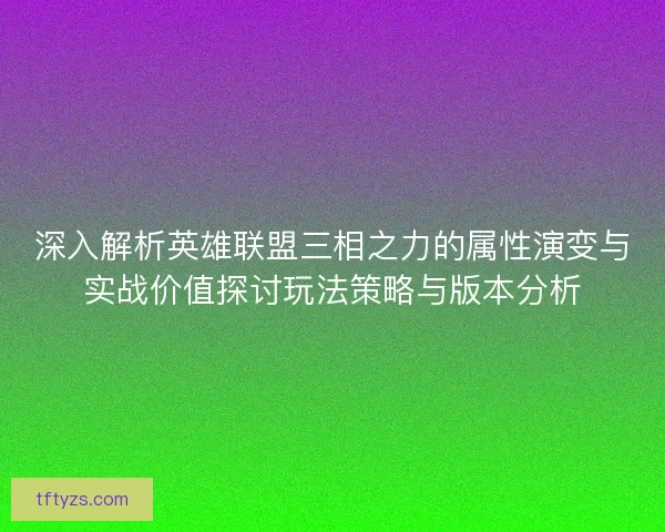 深入解析英雄联盟三相之力的属性演变与实战价值探讨玩法策略与版本分析