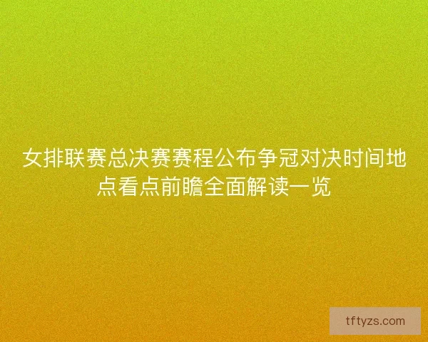 女排联赛总决赛赛程公布争冠对决时间地点看点前瞻全面解读一览 女排联赛总决赛赛程公布争冠对决时间地点看点前瞻全面解读一览
