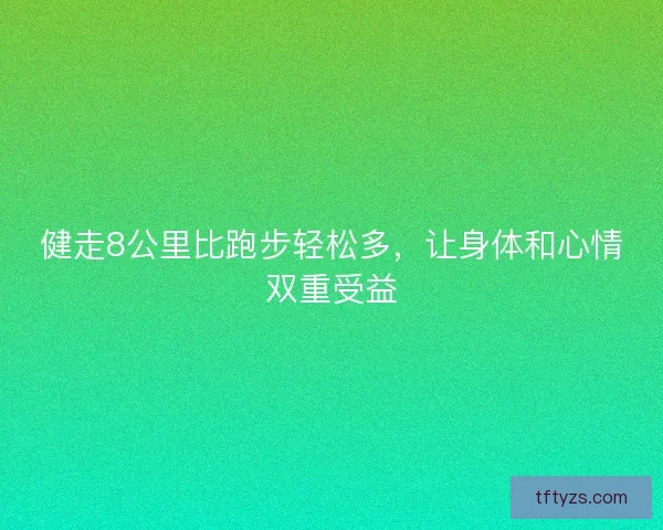 健走8公里比跑步轻松多,让身体和心情双重受益 健走8公里比跑步轻松多,让身体和心情双重受益