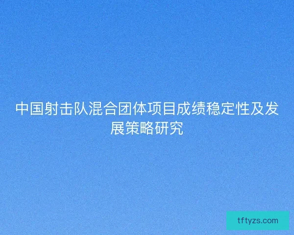 中国射击队混合团体项目成绩稳定性及发展策略研究
