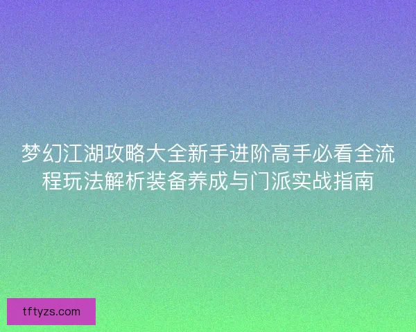 梦幻江湖攻略大全新手进阶高手必看全流程玩法解析装备养成与门派实战指南 梦幻江湖攻略大全新手进阶高手必看全流程玩法解析装备养成与门派实战指南